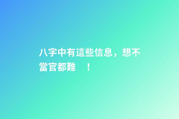 八字中有這些信息，想不當官都難！